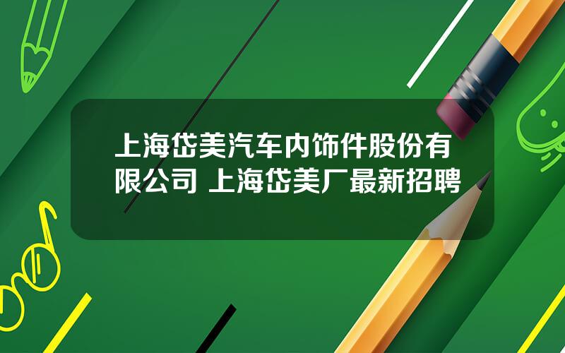 上海岱美汽车内饰件股份有限公司 上海岱美厂最新招聘